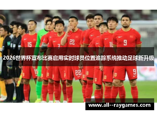 2026世界杯宣布比赛启用实时球员位置追踪系统推动足球新升级 2026世界杯宣布比赛启用实时球员位置追踪系统推动足球新升级