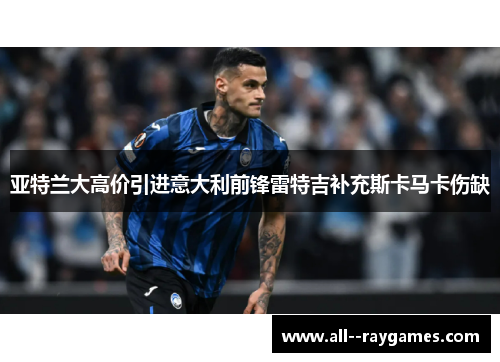 亚特兰大高价引进意大利前锋雷特吉补充斯卡马卡伤缺 亚特兰大高价引进意大利前锋雷特吉补充斯卡马卡伤缺