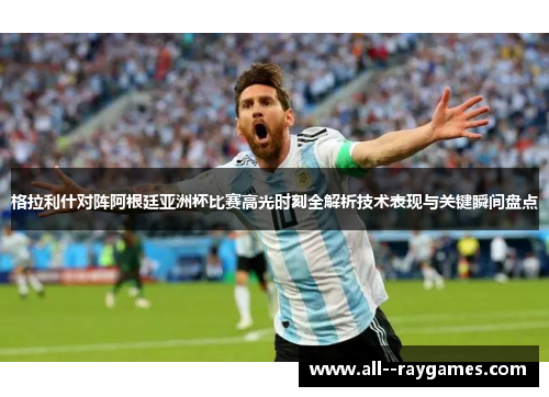 格拉利什对阵阿根廷亚洲杯比赛高光时刻全解析技术表现与关键瞬间盘点 格拉利什对阵阿根廷亚洲杯比赛高光时刻全解析技术表现与关键瞬间盘点